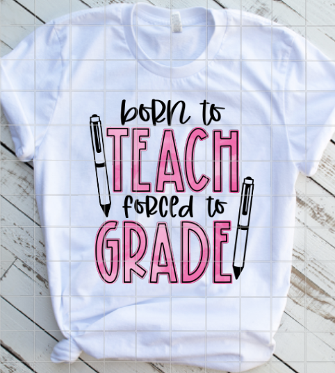 Born to Teach, Forced to Grade Teacher Sublimation Transfer