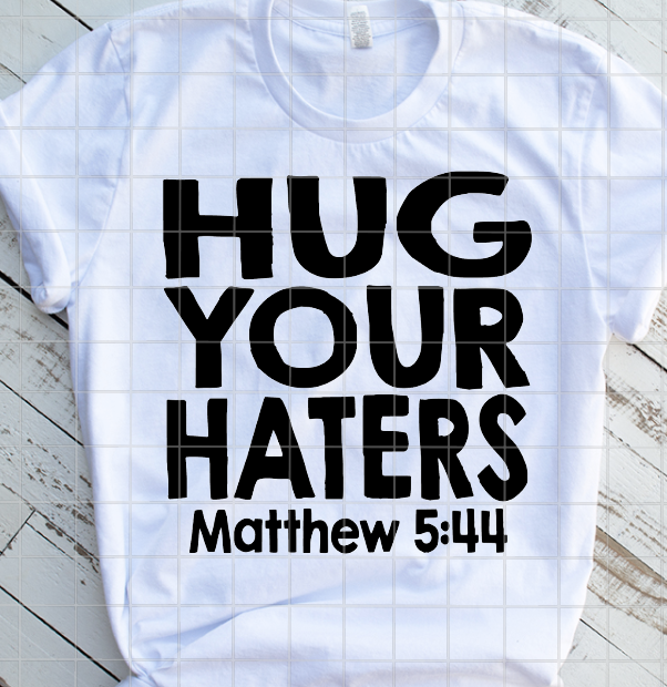 Hug your Haters, Matthew 5:44, Ready to Press, Sublimation Transfer