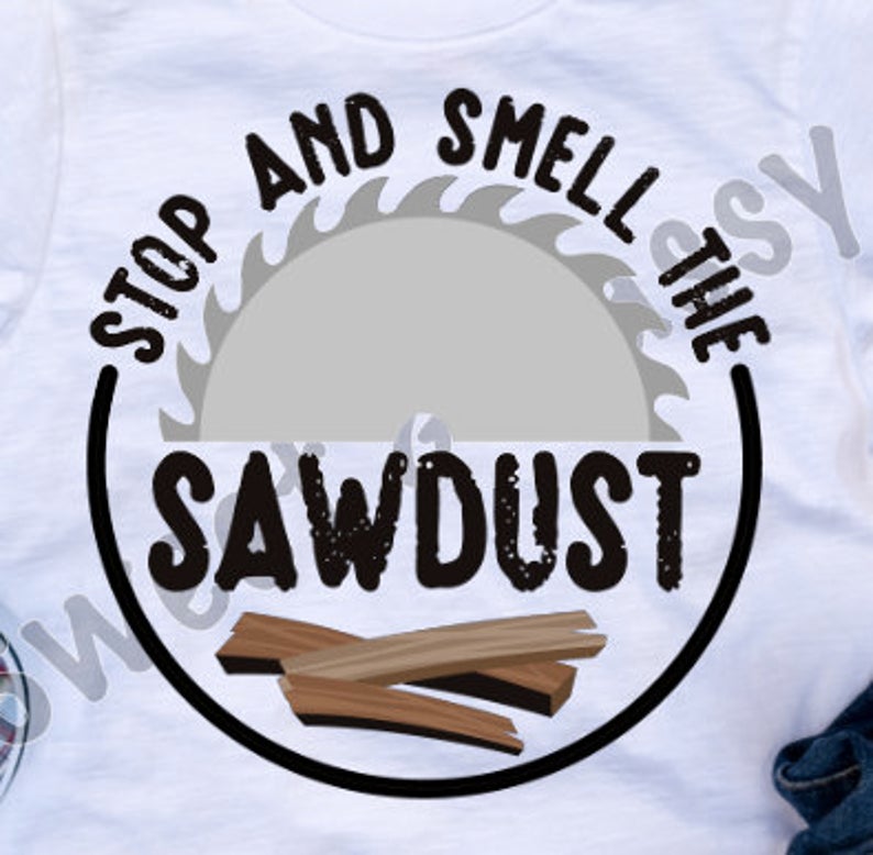 Stop And Smell The Sawdust